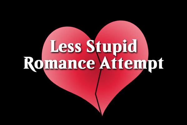 Less Stupid Romance Attempt